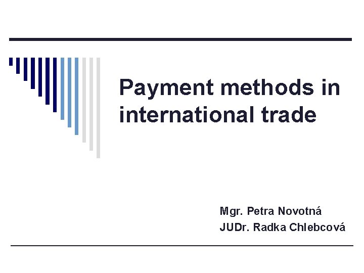 Payment methods in international trade Mgr. Petra Novotná JUDr. Radka Chlebcová 