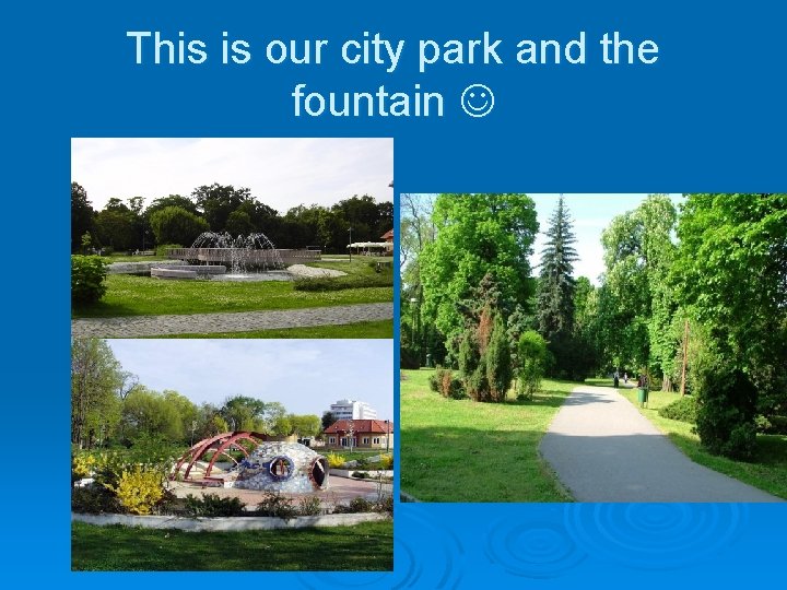 This is our city park and the fountain 