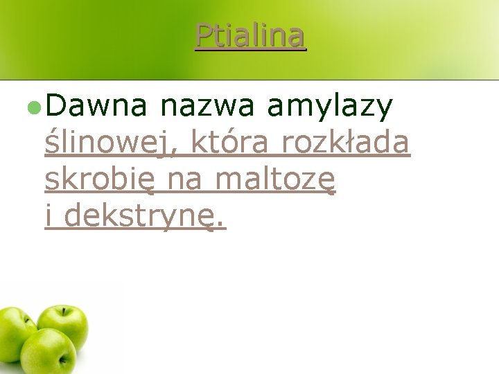 Ptialina l Dawna nazwa amylazy ślinowej, która rozkłada skrobię na maltozę i dekstrynę. 