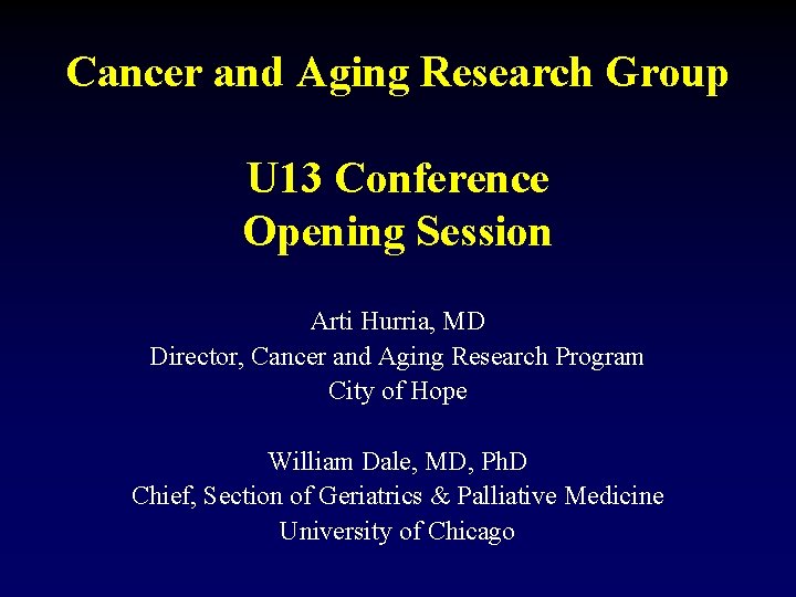 Cancer and Aging Research Group U 13 Conference Opening Session Arti Hurria, MD Director,
