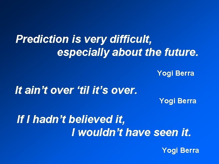Prediction is very difficult, especially about the future. Yogi Berra It ain’t over ‘til
