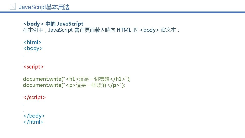 Java. Script基本用法 <body> 中的 Java. Script 在本例中，Java. Script 會在頁面載入時向 HTML 的 <body> 寫文本： <html>