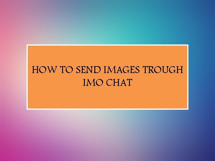 HOW TO SEND IMAGES TROUGH IMO CHAT 