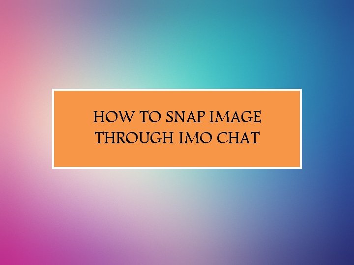 HOW TO SNAP IMAGE THROUGH IMO CHAT 