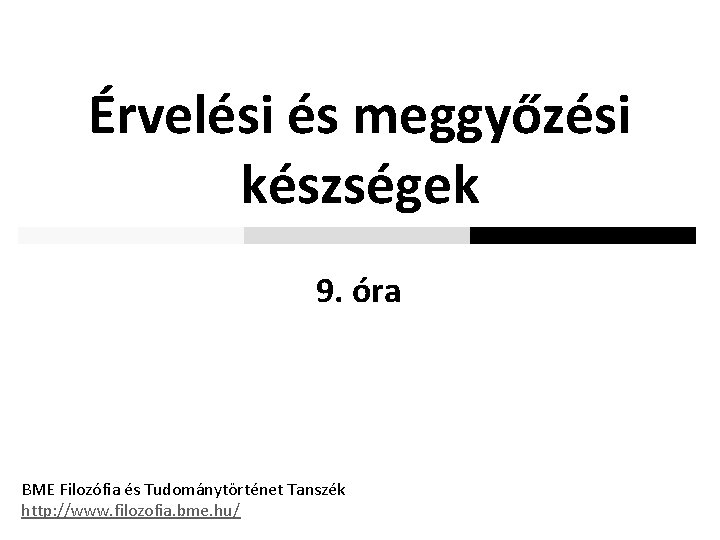 Érvelési és meggyőzési készségek 9. óra BME Filozófia és Tudománytörténet Tanszék http: //www. filozofia.