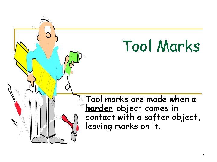 Tool Marks Tool marks are made when a harder object comes in contact with