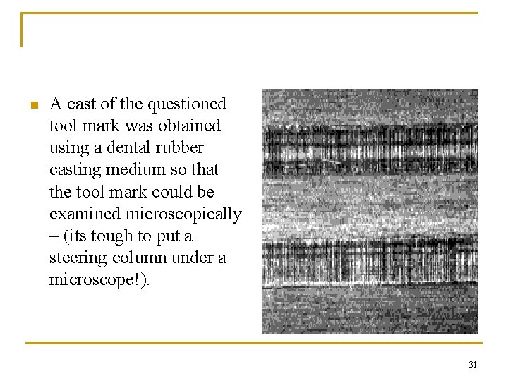 n A cast of the questioned tool mark was obtained using a dental rubber