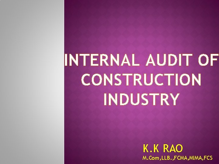 INTERNAL AUDIT OF CONSTRUCTION INDUSTRY K. K RAO M. Com, LLB. , FCMA, MIMA, INTERNAL AUDIT OF CONSTRUCTION INDUSTRY K. K RAO M. Com, LLB. , FCMA, MIMA,