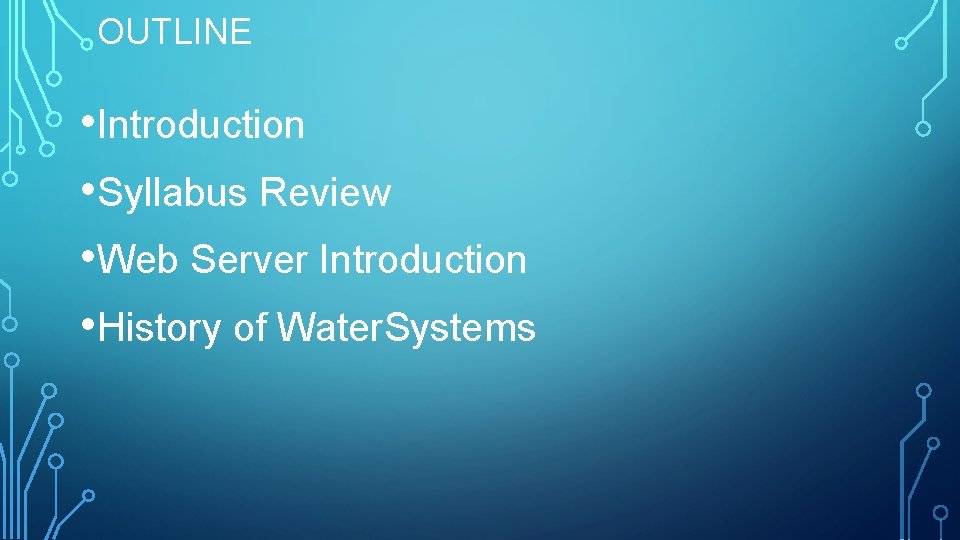 OUTLINE • Introduction • Syllabus Review • Web Server Introduction • History of Water.