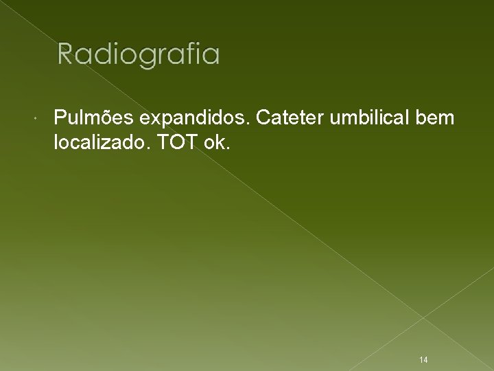  Pulmões expandidos. Cateter umbilical bem localizado. TOT ok. 14 