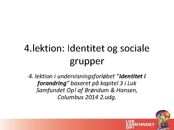 4. lektion: Identitet og sociale grupper 4. lektion i undervisningsforløbet ”Identitet i forandring” baseret