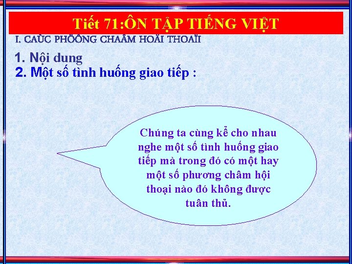 Tiết 71: ÔN TẬP TIẾNG VIỆT I. CAÙC PHÖÔNG CHA M HOÄI THOAÏI 1.