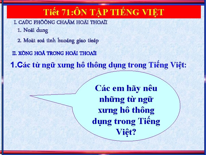 Tiết 71: ÔN TẬP TIẾNG VIỆT I. CAÙC PHÖÔNG CHA M HOÄI THOAÏI 1.