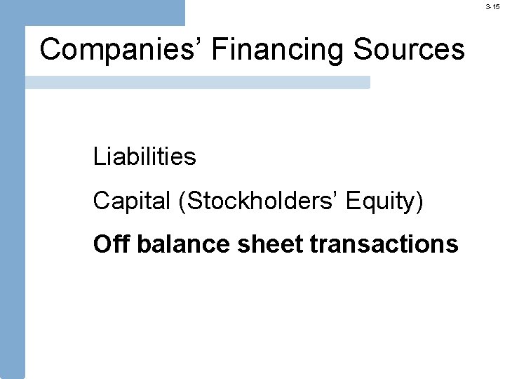 3 -15 Companies’ Financing Sources Liabilities Capital (Stockholders’ Equity) Off balance sheet transactions 