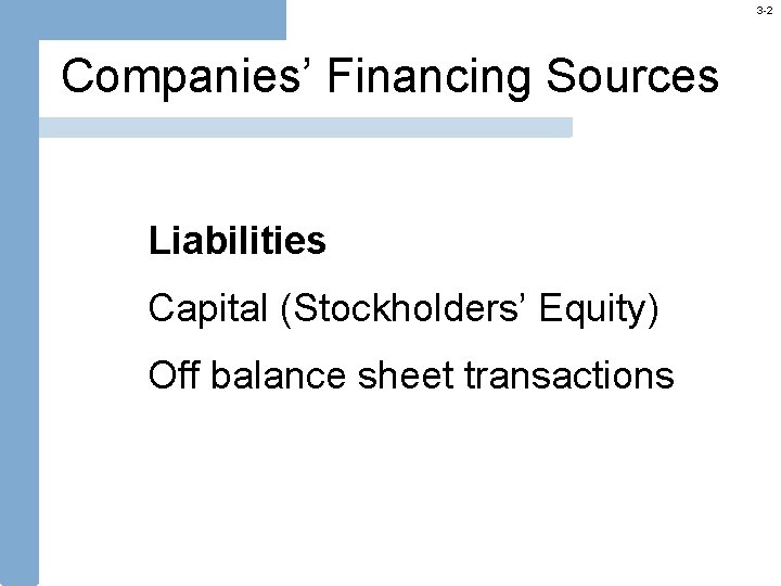 3 -2 Companies’ Financing Sources Liabilities Capital (Stockholders’ Equity) Off balance sheet transactions 