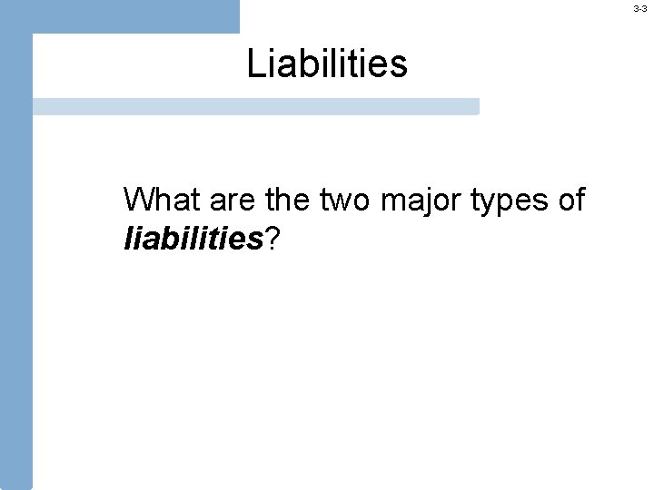 3 -3 Liabilities What are the two major types of liabilities? 