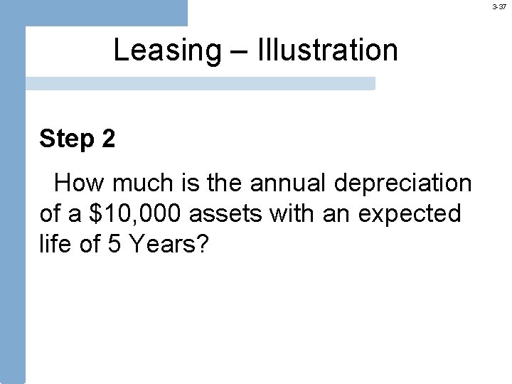 3 -37 Leasing – Illustration Step 2 How much is the annual depreciation of