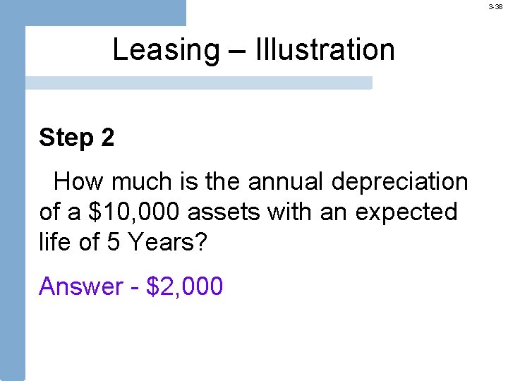 3 -38 Leasing – Illustration Step 2 How much is the annual depreciation of