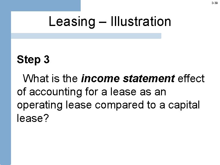 3 -39 Leasing – Illustration Step 3 What is the income statement effect of