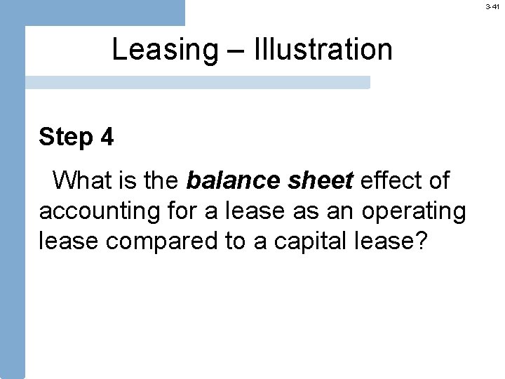 3 -41 Leasing – Illustration Step 4 What is the balance sheet effect of