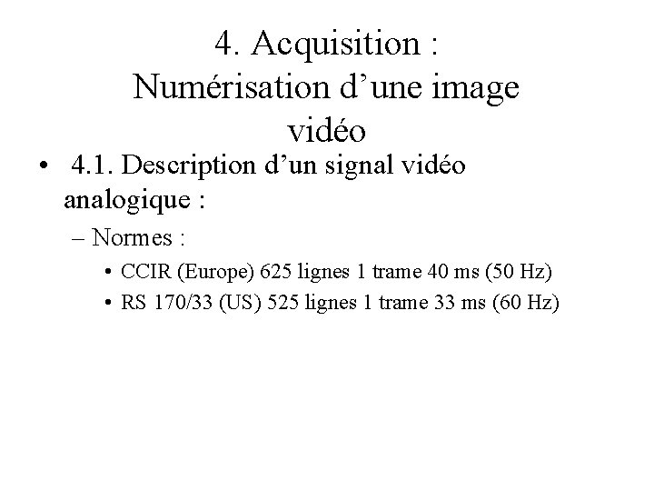 4. Acquisition : Numérisation d’une image vidéo • 4. 1. Description d’un signal vidéo 4. Acquisition : Numérisation d’une image vidéo • 4. 1. Description d’un signal vidéo