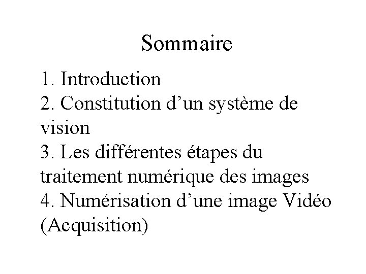 Sommaire 1. Introduction 2. Constitution d’un système de vision 3. Les différentes étapes du Sommaire 1. Introduction 2. Constitution d’un système de vision 3. Les différentes étapes du