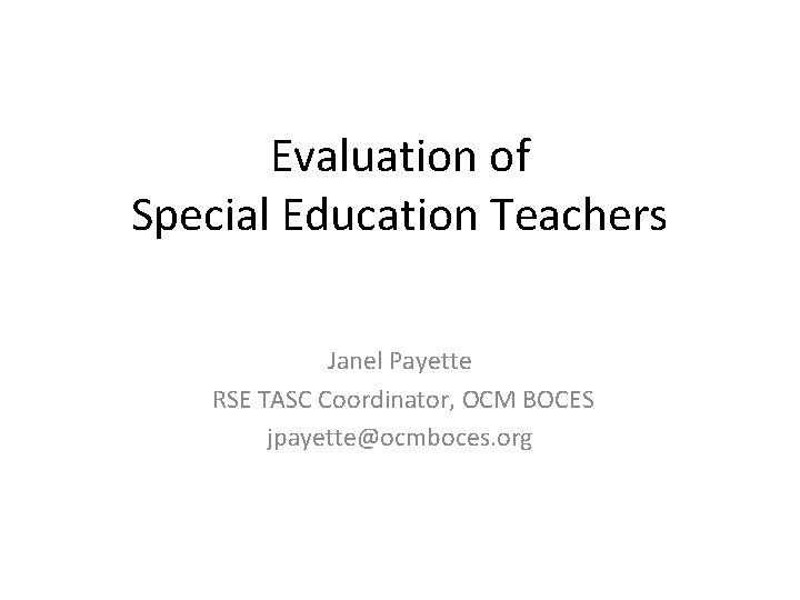 Evaluation of Special Education Teachers Janel Payette RSE TASC Coordinator, OCM BOCES jpayette@ocmboces. org Evaluation of Special Education Teachers Janel Payette RSE TASC Coordinator, OCM BOCES jpayette@ocmboces. org