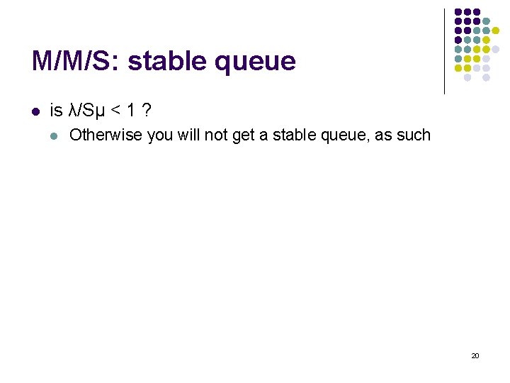 M/M/S: stable queue l is λ/Sμ < 1 ? l Otherwise you will not
