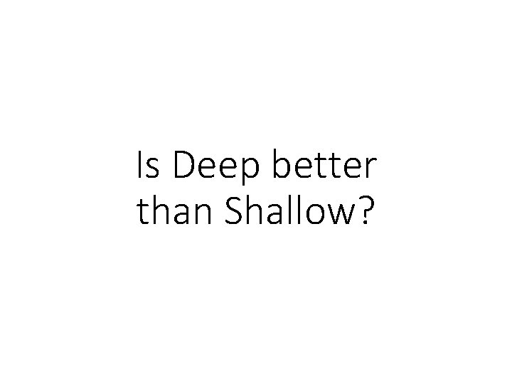 Is Deep better than Shallow? 