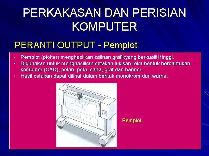 PERKAKASAN DAN PERISIAN KOMPUTER PERANTI OUTPUT - Pemplot • Pemplot (plotter) menghasilkan salinan grafikyang