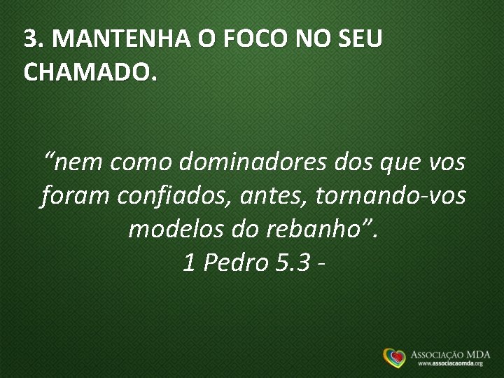 3. MANTENHA O FOCO NO SEU CHAMADO. “nem como dominadores dos que vos foram