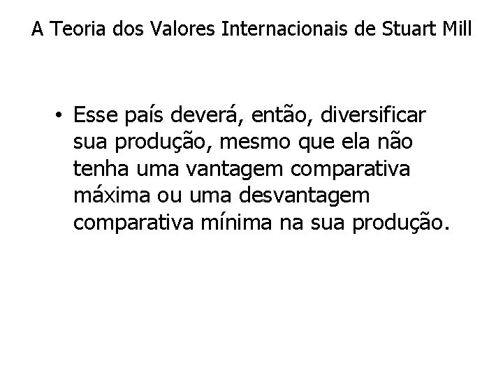 A Teoria dos Valores Internacionais de Stuart Mill • Esse país deverá, então, diversificar