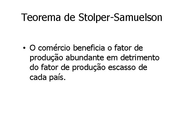 Teorema de Stolper-Samuelson • O comércio beneficia o fator de produção abundante em detrimento