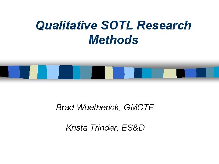 Qualitative SOTL Research Methods Brad Wuetherick, GMCTE Krista Trinder, ES&D 