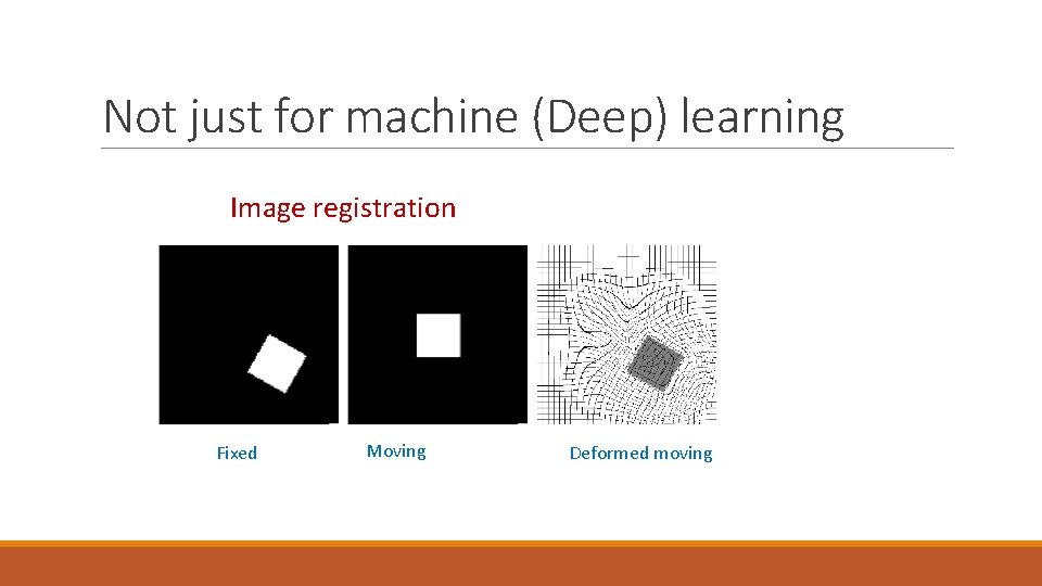 Not just for machine (Deep) learning Image registration Fixed Moving Deformed moving 