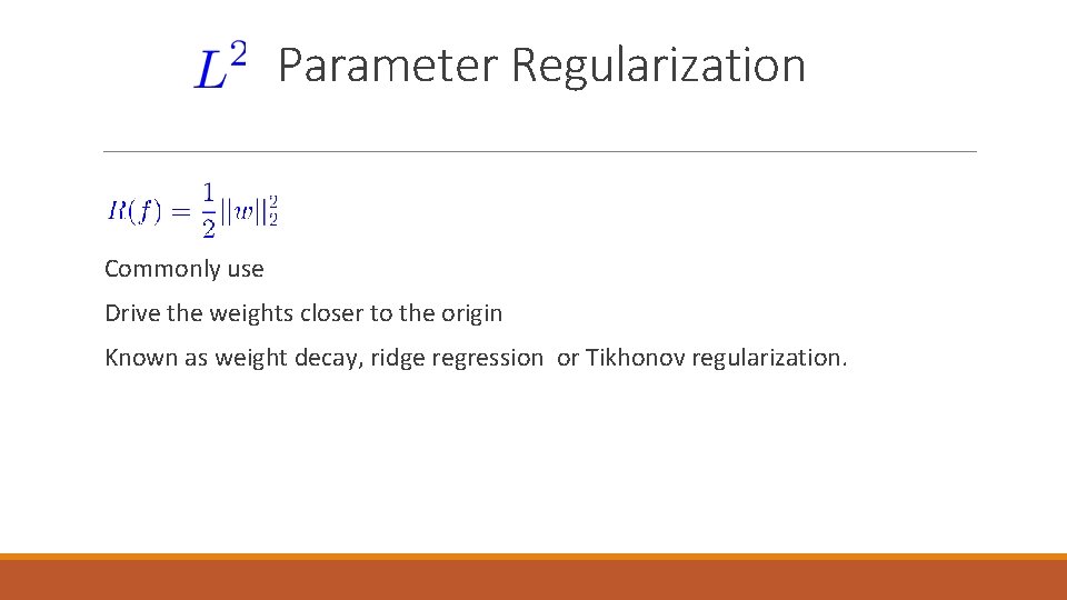 Parameter Regularization Commonly use Drive the weights closer to the origin Known as weight