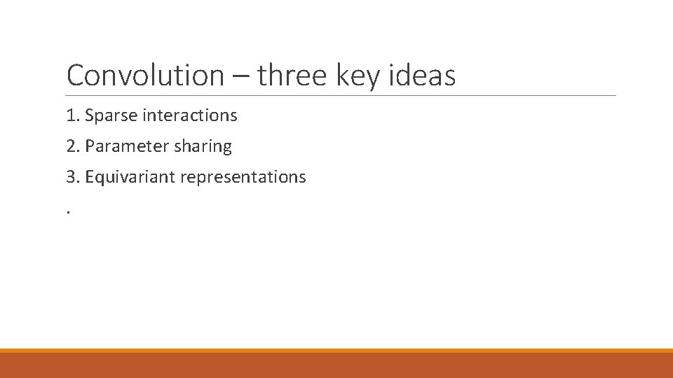 Convolution – three key ideas 1. Sparse interactions 2. Parameter sharing 3. Equivariant representations.