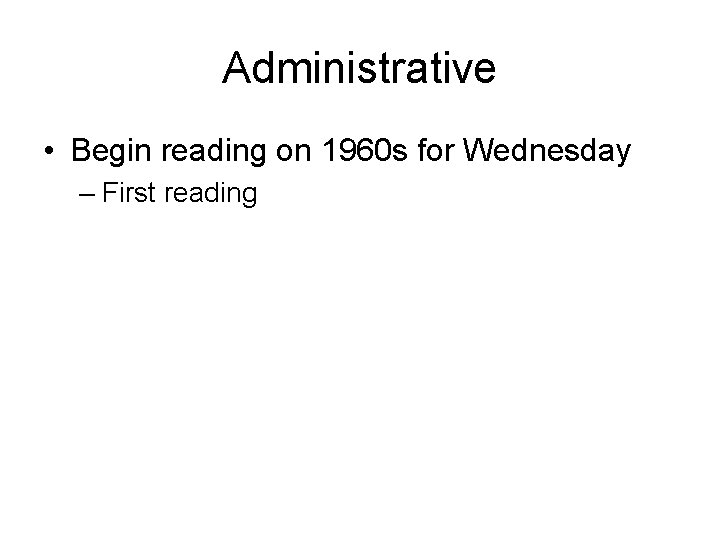 Administrative • Begin reading on 1960 s for Wednesday – First reading 