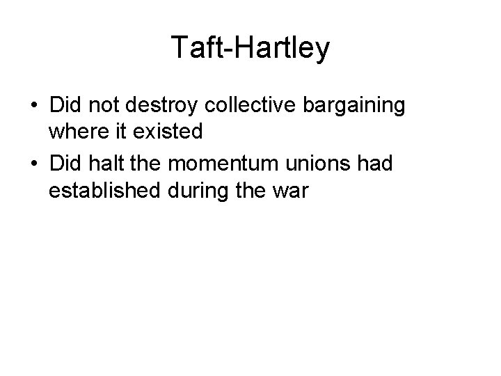 Taft-Hartley • Did not destroy collective bargaining where it existed • Did halt the