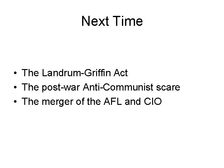 Next Time • The Landrum-Griffin Act • The post-war Anti-Communist scare • The merger