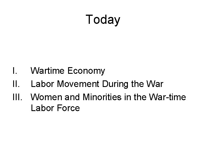 Today I. Wartime Economy II. Labor Movement During the War III. Women and Minorities