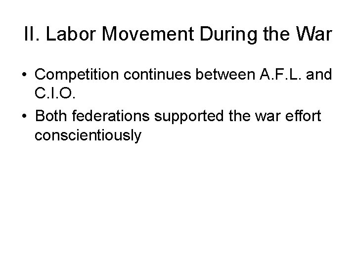 II. Labor Movement During the War • Competition continues between A. F. L. and