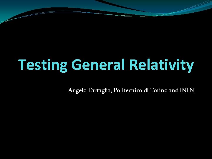 Testing General Relativity Angelo Tartaglia, Politecnico di Torino and INFN 