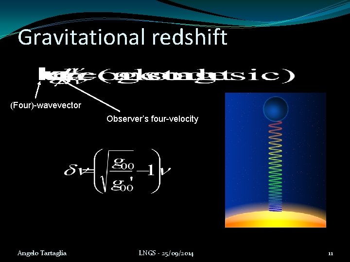 Gravitational redshift (Four)-wavevector Observer’s four-velocity Angelo Tartaglia LNGS - 25/09/2014 11 