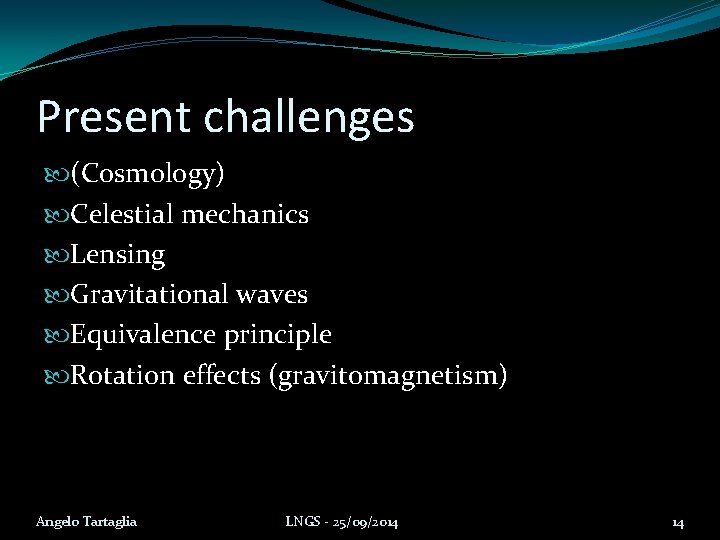 Present challenges (Cosmology) Celestial mechanics Lensing Gravitational waves Equivalence principle Rotation effects (gravitomagnetism) Angelo