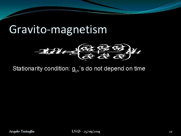 Gravito-magnetism Stationarity condition: gμν’s do not depend on time Angelo Tartaglia LNGS - 25/09/2014