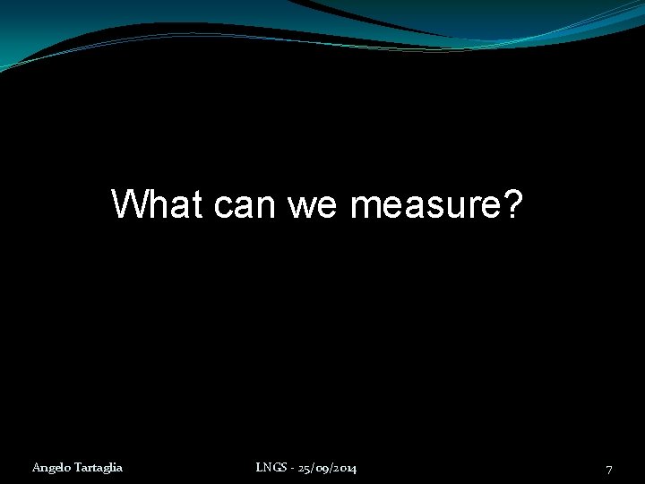 What can we measure? Angelo Tartaglia LNGS - 25/09/2014 7 