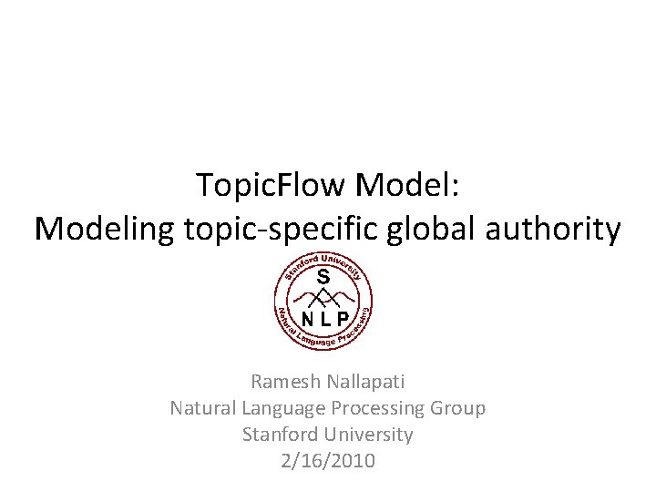 Topic. Flow Model: Modeling topic-specific global authority Ramesh Nallapati Natural Language Processing Group Stanford