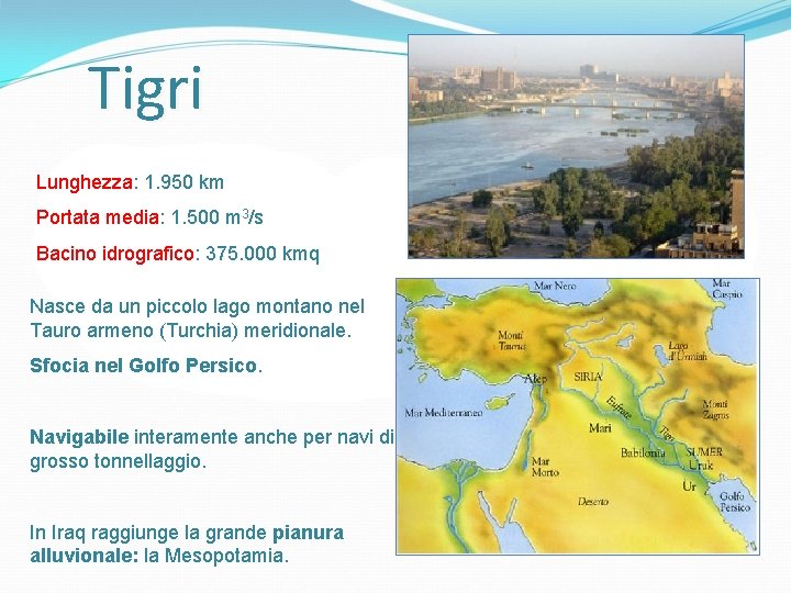 Tigri Lunghezza: 1. 950 km Portata media: 1. 500 m 3/s Bacino idrografico: 375.