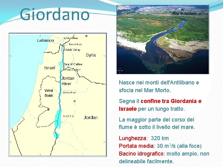 Giordano Nasce nei monti dell'Antilibano e sfocia nel Mar Morto. Segna il confine tra